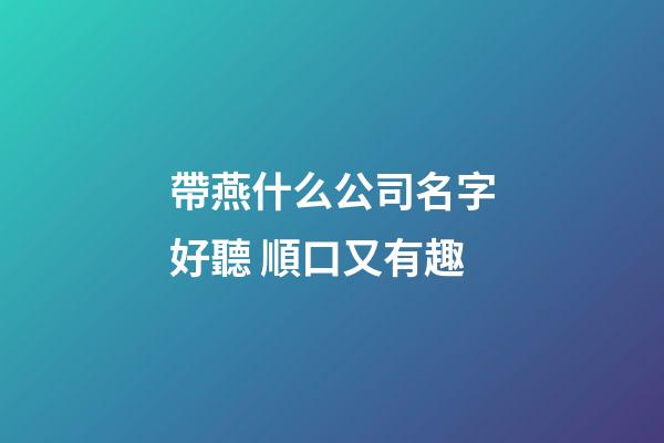 帶燕什么公司名字好聽 順口又有趣-第1張-公司起名-玄機派